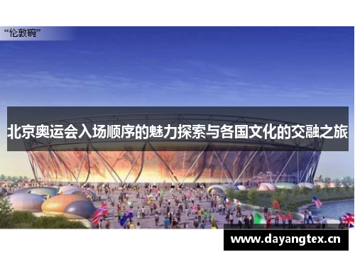 北京奥运会入场顺序的魅力探索与各国文化的交融之旅