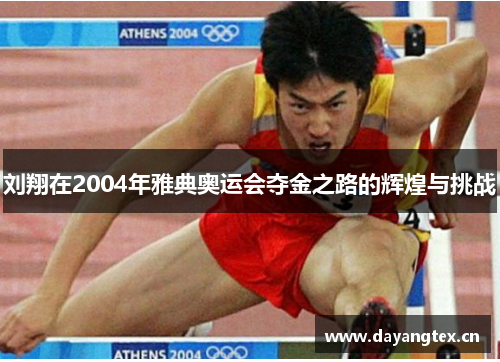 刘翔在2004年雅典奥运会夺金之路的辉煌与挑战