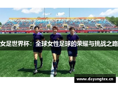 女足世界杯：全球女性足球的荣耀与挑战之路